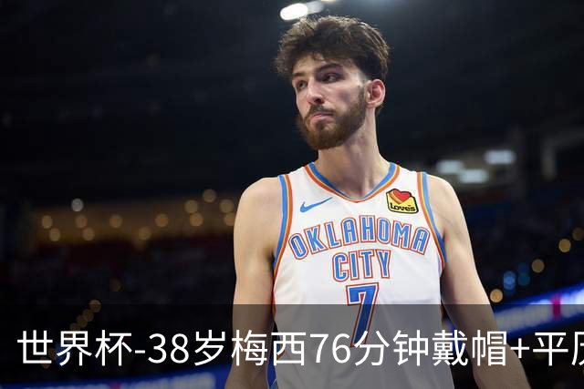 世界杯-38岁梅西76分钟戴帽+平历史纪录 阿根廷3-0阿尔及利亚