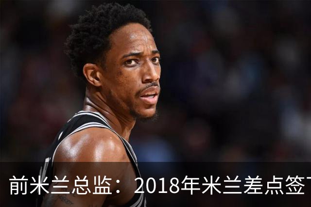 前米兰总监：2018年米兰差点签下C罗 因中资退缩交易最终告吹