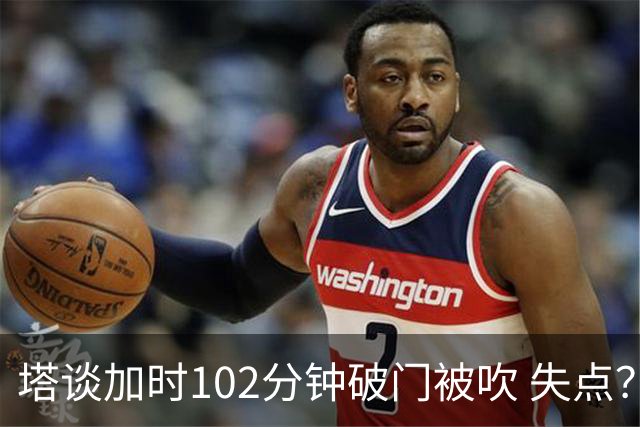 塔谈加时102分钟破门被吹 失点？困难时刻还会承担责任