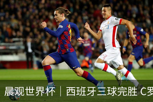 晨观世界杯｜西班牙三球完胜 C罗与莫德里奇对话