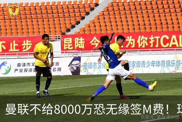 曼联不给8000万恐无缘签M费！球员拒绝表态只去红魔，也愿加盟热刺