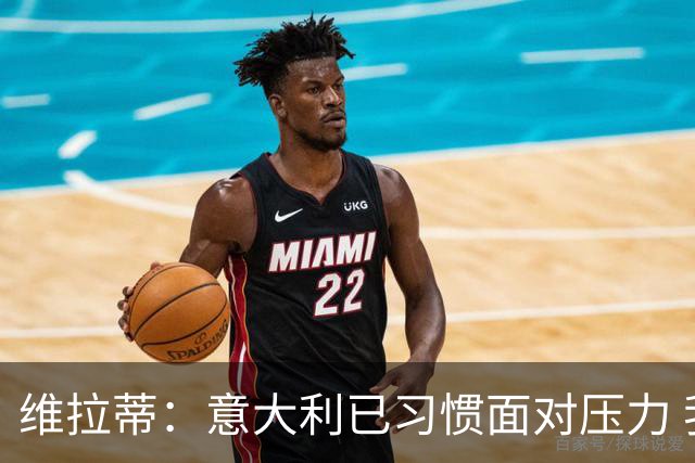 维拉蒂：意大利已习惯面对压力 我们该全力以赴