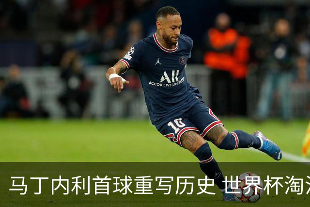 马丁内利首球重写历史 世界杯淘汰赛常规时间最晚绝杀