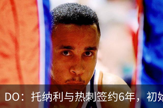 DO：托纳利与热刺签约6年，初始转会费9250万镑，总价1亿镑